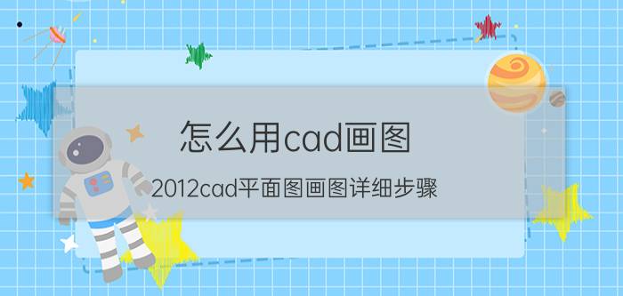 怎么用cad画图 2012cad平面图画图详细步骤？